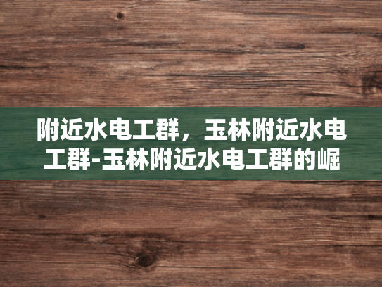 附近水电工群，玉林附近水电工群-玉林附近水电工群的崛起与影响