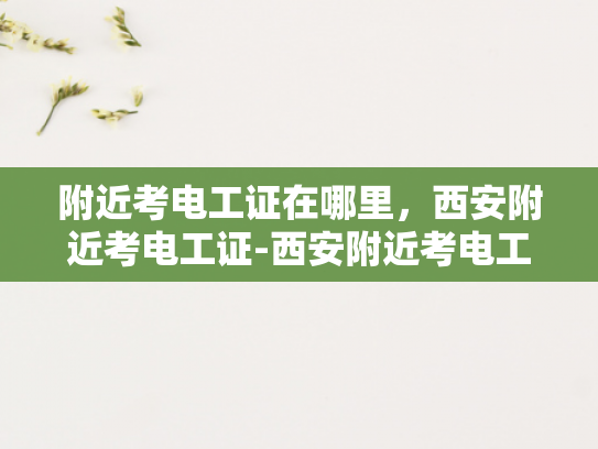 附近考电工证在哪里，西安附近考电工证-西安附近考电工证的指南