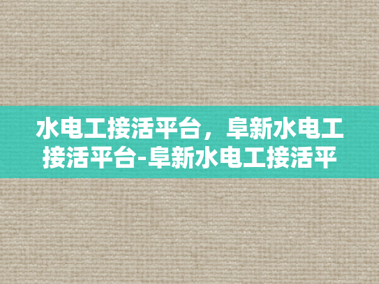 水电工接活平台，阜新水电工接活平台-阜新水电工接活平台，连接需求与专业服务的桥梁