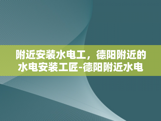 附近安装水电工，德阳附近的水电安装工匠-德阳附近水电安装工匠，专业服务，品质保障