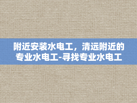附近安装水电工，清远附近的专业水电工-寻找专业水电工？清远附近有您需要的专家！