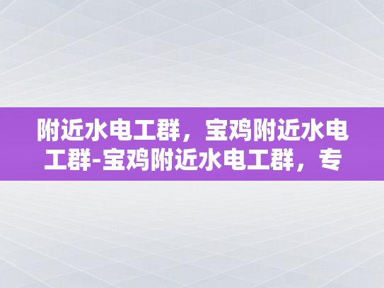 附近水电工群，宝鸡附近水电工群-宝鸡附近水电工群，专业服务，快速响应