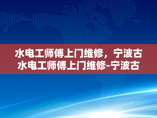 水电工师傅上门维修，宁波古水电工师傅上门维修-宁波古水电工师傅上门维修服务