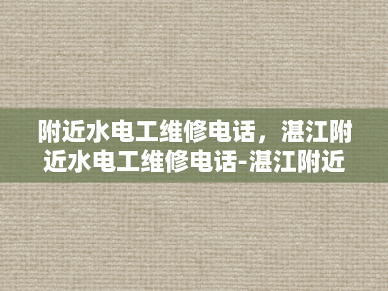 附近水电工维修电话，湛江附近水电工维修电话-湛江附近水电工维修电话指南