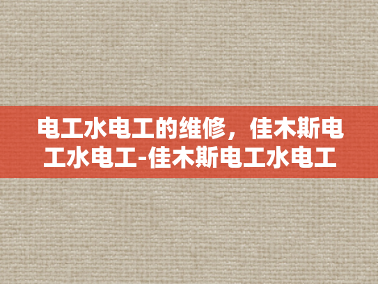电工水电工的维修，佳木斯电工水电工-佳木斯电工水电工的维修服务