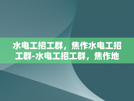 水电工招工群，焦作水电工招工群-水电工招工群，焦作地区水电维修的桥梁