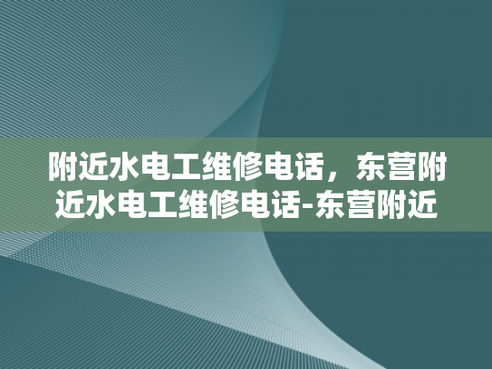 附近水电工维修电话，东营附近水电工维修电话-东营附近水电工维修电话指南