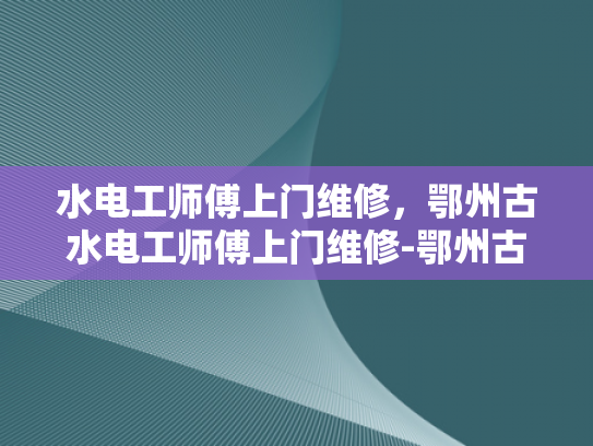 水电工师傅上门维修，鄂州古水电工师傅上门维修-鄂州古水电工师傅上门维修