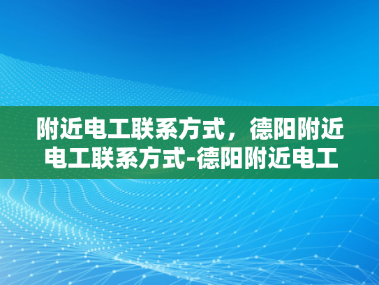 附近电工联系方式，德阳附近电工联系方式-德阳附近电工联系方式大全