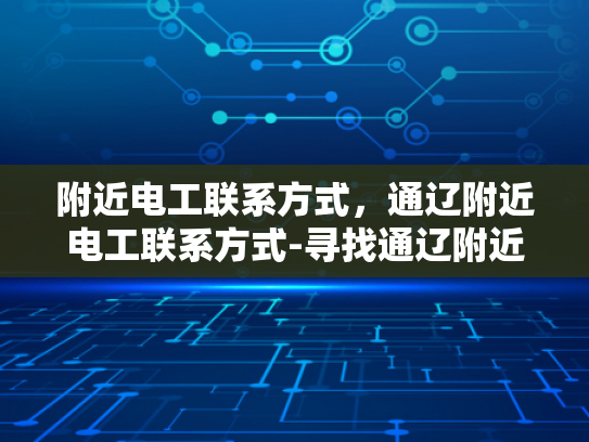 附近电工联系方式，通辽附近电工联系方式-寻找通辽附近电工的实用指南