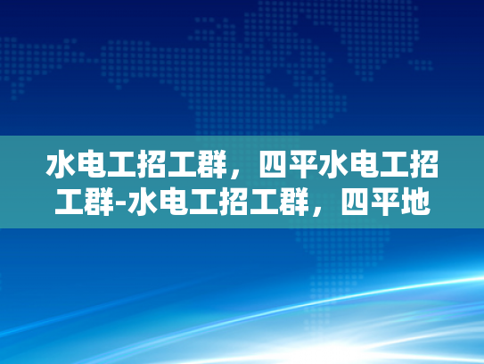 水电工招工群，四平水电工招工群-水电工招工群，四平地区水电维修的就业新天地