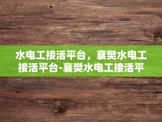 水电工接活平台，襄樊水电工接活平台-襄樊水电工接活平台，打造高效、透明、便捷的服务新体验