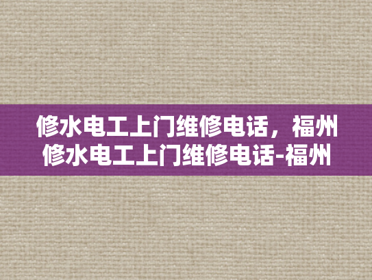 修水电工上门维修电话，福州修水电工上门维修电话-福州修水电工上门维修服务