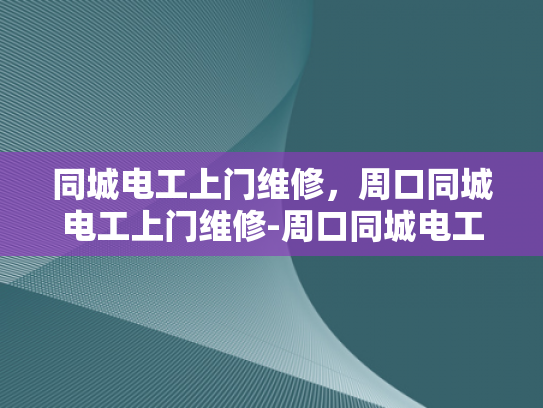 同城电工上门维修，周口同城电工上门维修-周口同城电工上门维修服务—您身边的电力专家