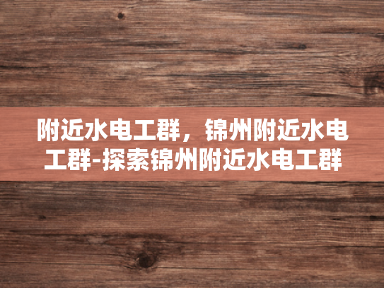 附近水电工群，锦州附近水电工群-探索锦州附近水电工群的奥秘