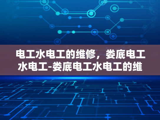 电工水电工的维修，娄底电工水电工-娄底电工水电工的维修服务