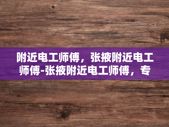 附近电工师傅，张掖附近电工师傅-张掖附近电工师傅，专业服务，值得信赖