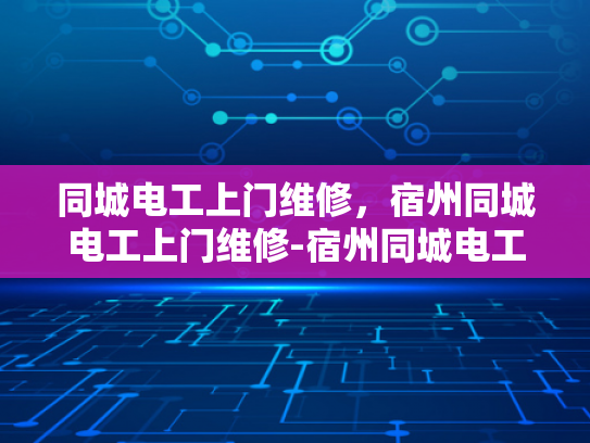 同城电工上门维修，宿州同城电工上门维修-宿州同城电工上门维修服务