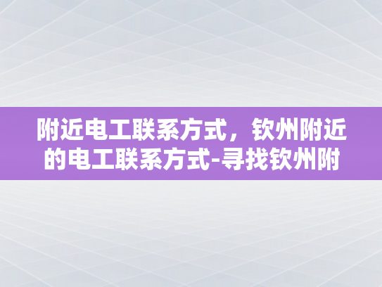 附近电工联系方式，钦州附近的电工联系方式-寻找钦州附近电工的实用指南