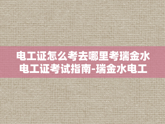 电工证怎么考去哪里考瑞金水电工证考试指南-瑞金水电工证考试指南