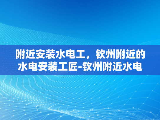 附近安装水电工，钦州附近的水电安装工匠-钦州附近水电安装工匠的精湛技艺与专业服务