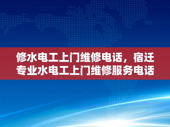 修水电工上门维修电话，宿迁专业水电工上门维修服务电话-专业水电工上门维修服务，宿迁与修水地区的便捷选择