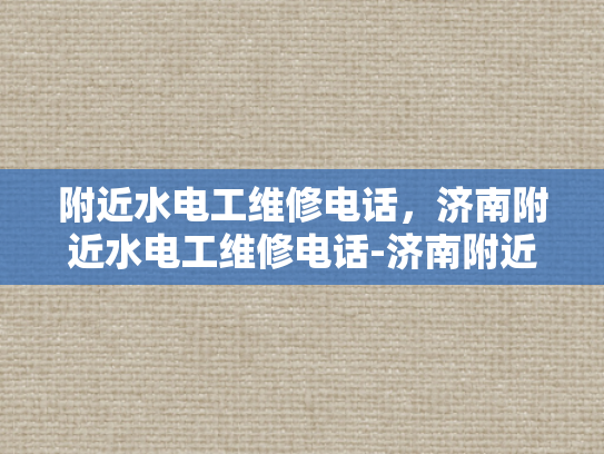 附近水电工维修电话，济南附近水电工维修电话-济南附近水电工维修电话