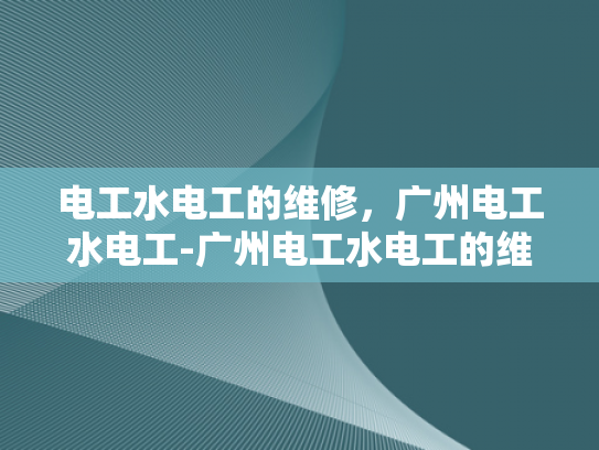 电工水电工的维修，广州电工水电工-广州电工水电工的维修服务