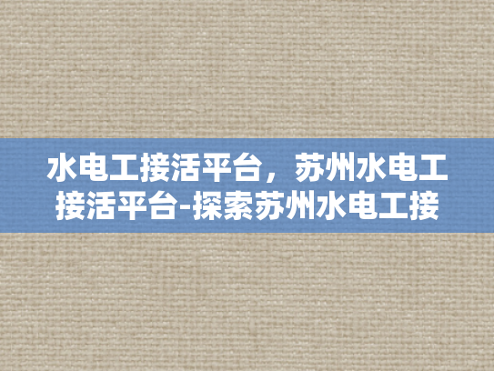 水电工接活平台，苏州水电工接活平台-探索苏州水电工接活平台，技术与服务的新天地