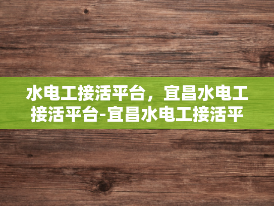 水电工接活平台，宜昌水电工接活平台-宜昌水电工接活平台，连接需求与服务的桥梁