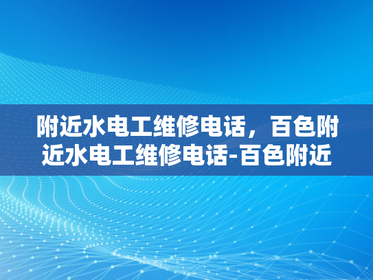 附近水电工维修电话，百色附近水电工维修电话-百色附近水电工维修电话指南