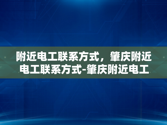 附近电工联系方式，肇庆附近电工联系方式-肇庆附近电工联系方式