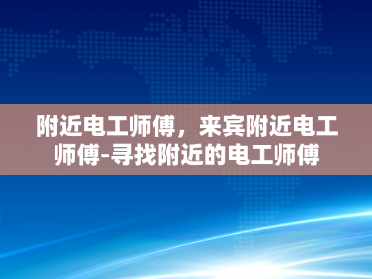 附近电工师傅，来宾附近电工师傅-寻找附近的电工师傅
