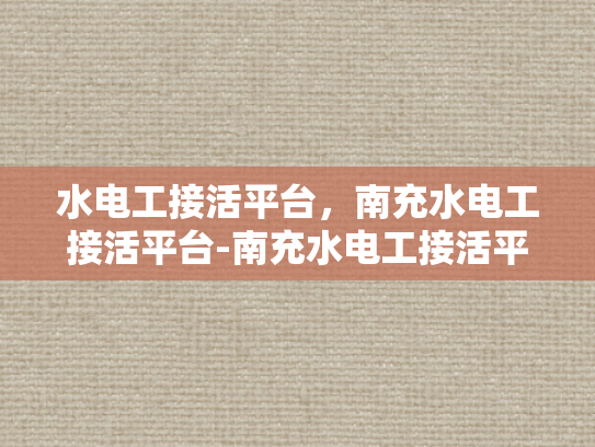 水电工接活平台，南充水电工接活平台-南充水电工接活平台，高效连接需求与服务
