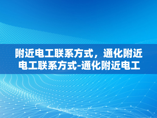 附近电工联系方式，通化附近电工联系方式-通化附近电工联系方式