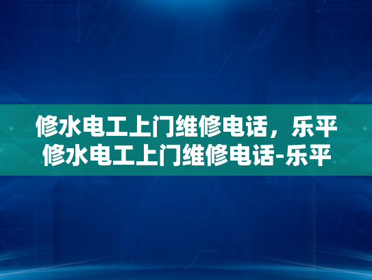 修水电工上门维修电话，乐平修水电工上门维修电话-乐平修水电工上门维修服务