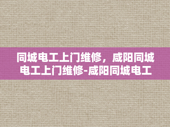 同城电工上门维修，咸阳同城电工上门维修-咸阳同城电工上门维修服务