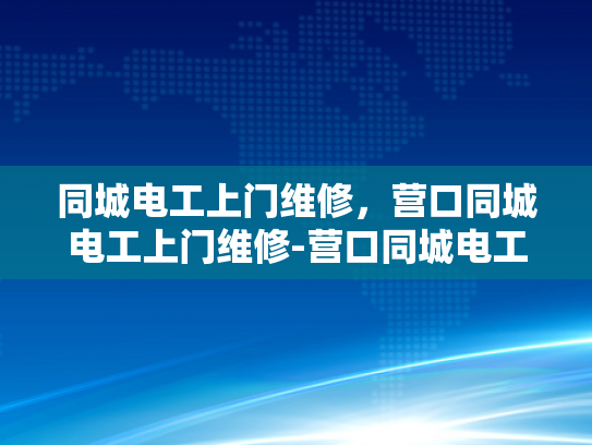 同城电工上门维修，营口同城电工上门维修-营口同城电工上门维修服务