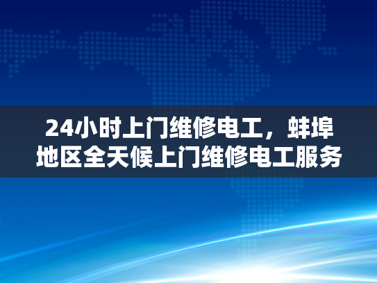 24小时上门维修电工，蚌埠地区全天候上门维修电工服务-蚌埠地区全天候上门维修电工服务