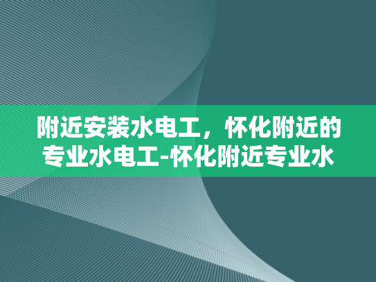 附近安装水电工，怀化附近的专业水电工-怀化附近专业水电工服务指南