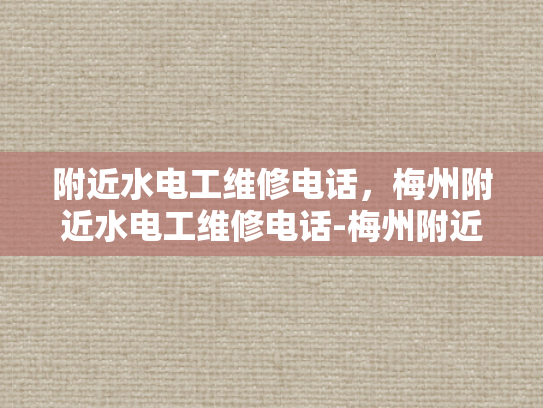 附近水电工维修电话，梅州附近水电工维修电话-梅州附近水电工维修电话指南