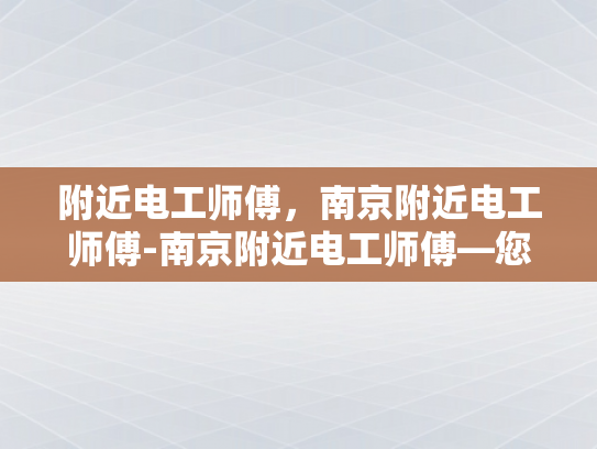 附近电工师傅，南京附近电工师傅-南京附近电工师傅—您的家庭和企业的电力守护者