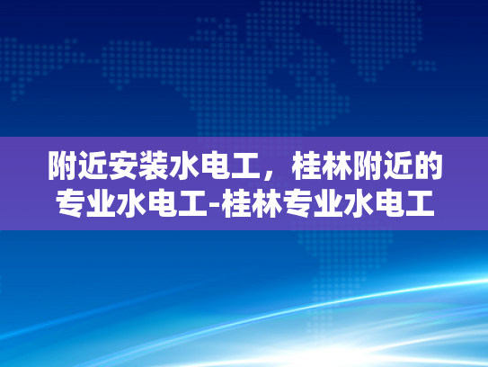 附近安装水电工，桂林附近的专业水电工-桂林专业水电工服务，为您的家居安全保驾护航