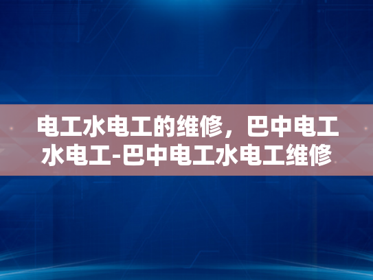 电工水电工的维修，巴中电工水电工-巴中电工水电工维修服务的重要性