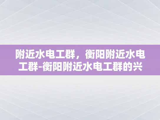 附近水电工群，衡阳附近水电工群-衡阳附近水电工群的兴起与作用