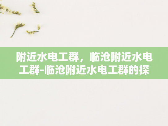附近水电工群，临沧附近水电工群-临沧附近水电工群的探索与应用