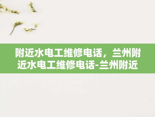 附近水电工维修电话，兰州附近水电工维修电话-兰州附近水电工维修电话