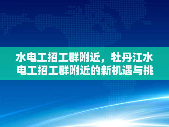 水电工招工群附近，牡丹江水电工招工群附近的新机遇与挑战-水电工招工群附近，牡丹江新机遇与挑战