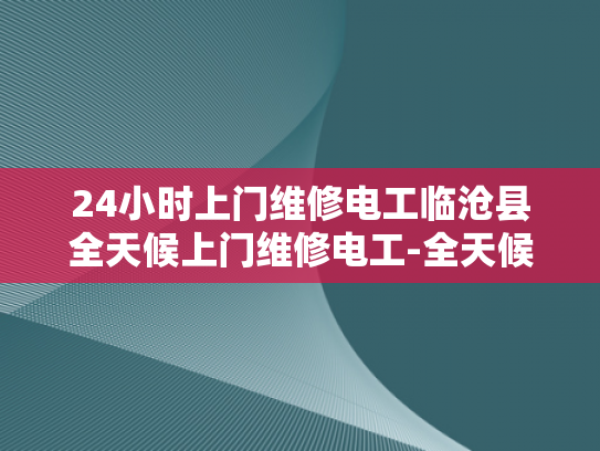 24小时上门维修电工临沧县全天候上门维修电工-全天候服务，24小时上门维修电工—临沧县的贴心选择