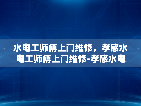 水电工师傅上门维修，孝感水电工师傅上门维修-孝感水电工师傅上门维修服务